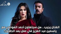 الفنان يجيب... هل سيتعاون أحمد العوضي مع ياسمين عبد العزيز في عمل بعد الطلاق؟