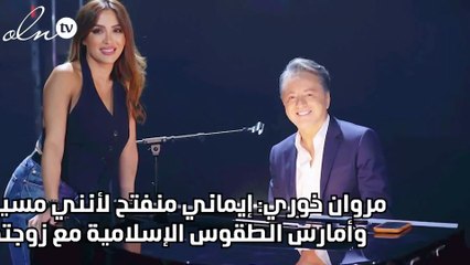 مروان خوري: إيماني منفتح لأنني مسيحي وأمارس الطقوس الإسلامية مع زوجتي