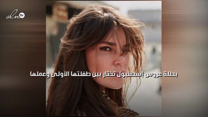 بطلة عروس إسطنبول تختار بين طفلتها الأولى وعملها