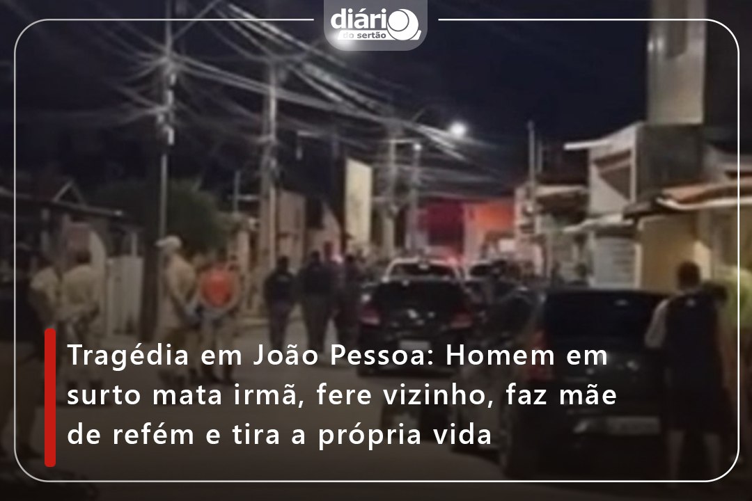 Tragédia em João Pessoa: Homem em surto mata irmã, fere vizinho, faz mãe de refém e tira a própria vida