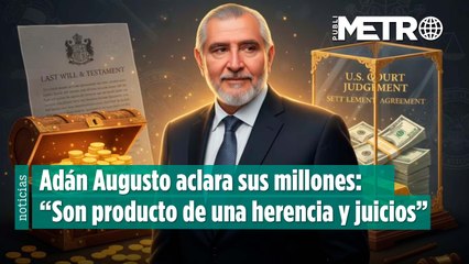 Adán Augusto aclara sus millones: “Son producto de una herencia y juicios en Estados Unidos”