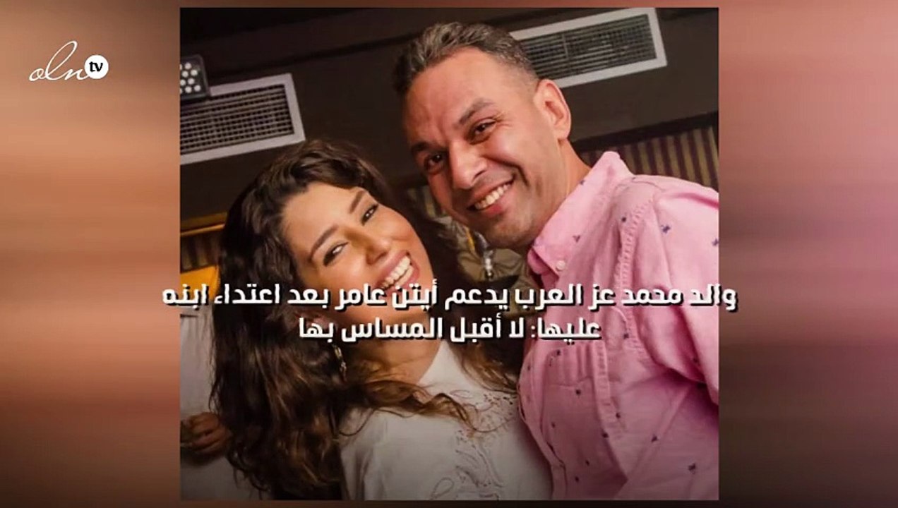 والد محمد عز العرب يدعم أيتن عامر بعد اعتداء ابنه عليها: لا أقبل المساس بها