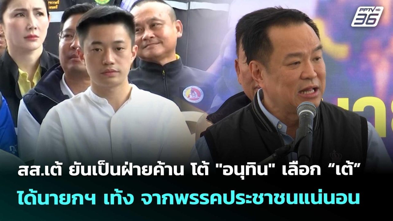 สส.เต้ยันเป็นฝ่ายค้าน โต้ "อนุทิน" เลือก “เต้”...