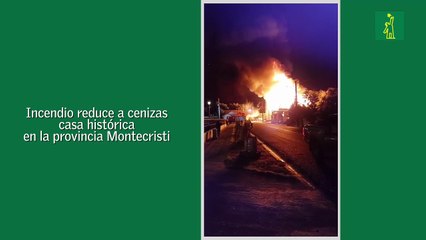 Incendio acaba con casa histórica en Montecristi