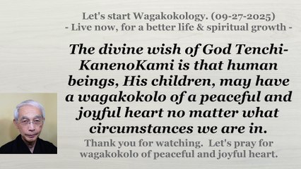 The divine wish of God Tenchi-KanenoKami is that we may have a heart of  peace and joy. 09-27-2025