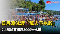 日月潭泳渡「萬人下水餃」！2.4萬泳客橫渡3000米水道