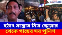 হঠাৎ সন্তোষ মিত্র স্কোয়ার থেকে গায়েব সব পুলিশ