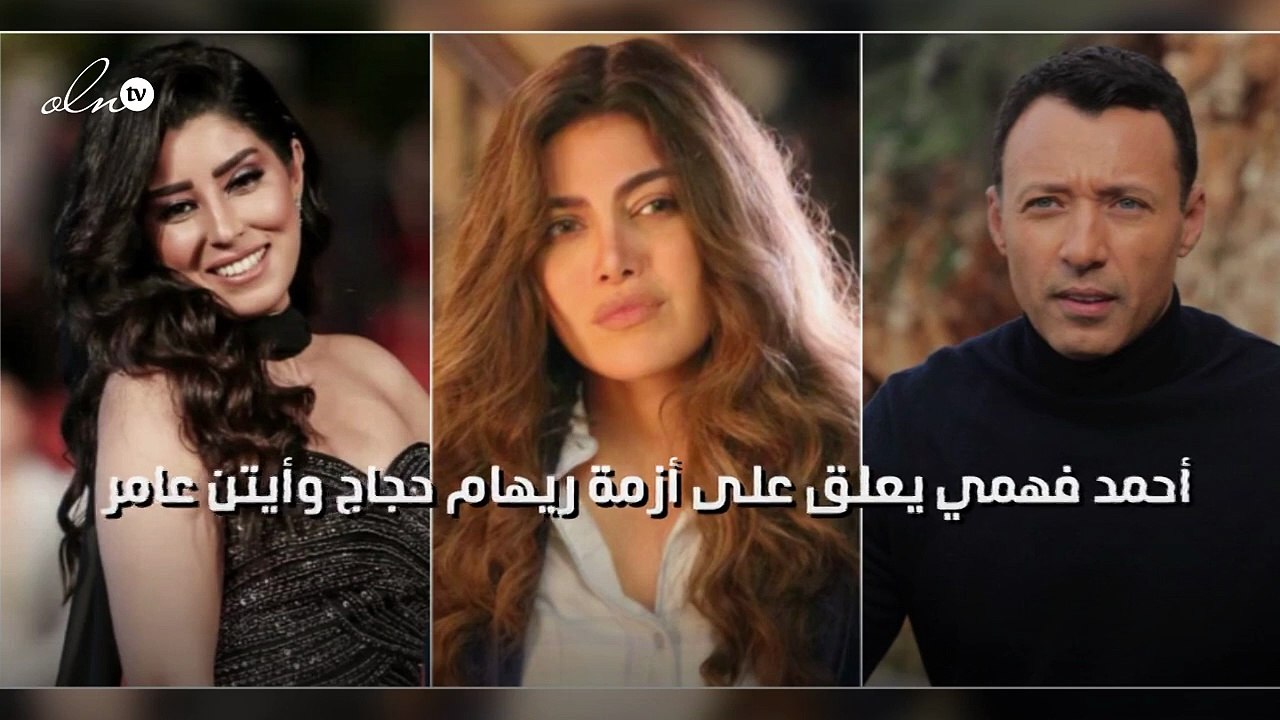 أحمد فهمي يعلق على أزمة ريهام حجاج وأيتن عامر