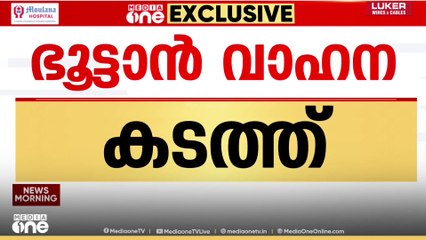 oഭൂട്ടാൻ വാഹന കടത്ത്; കള്ളക്കടത്ത് ഏഴ് കേന്ദ്ര ഏജൻസികൾ അന്വേഷിക്കും