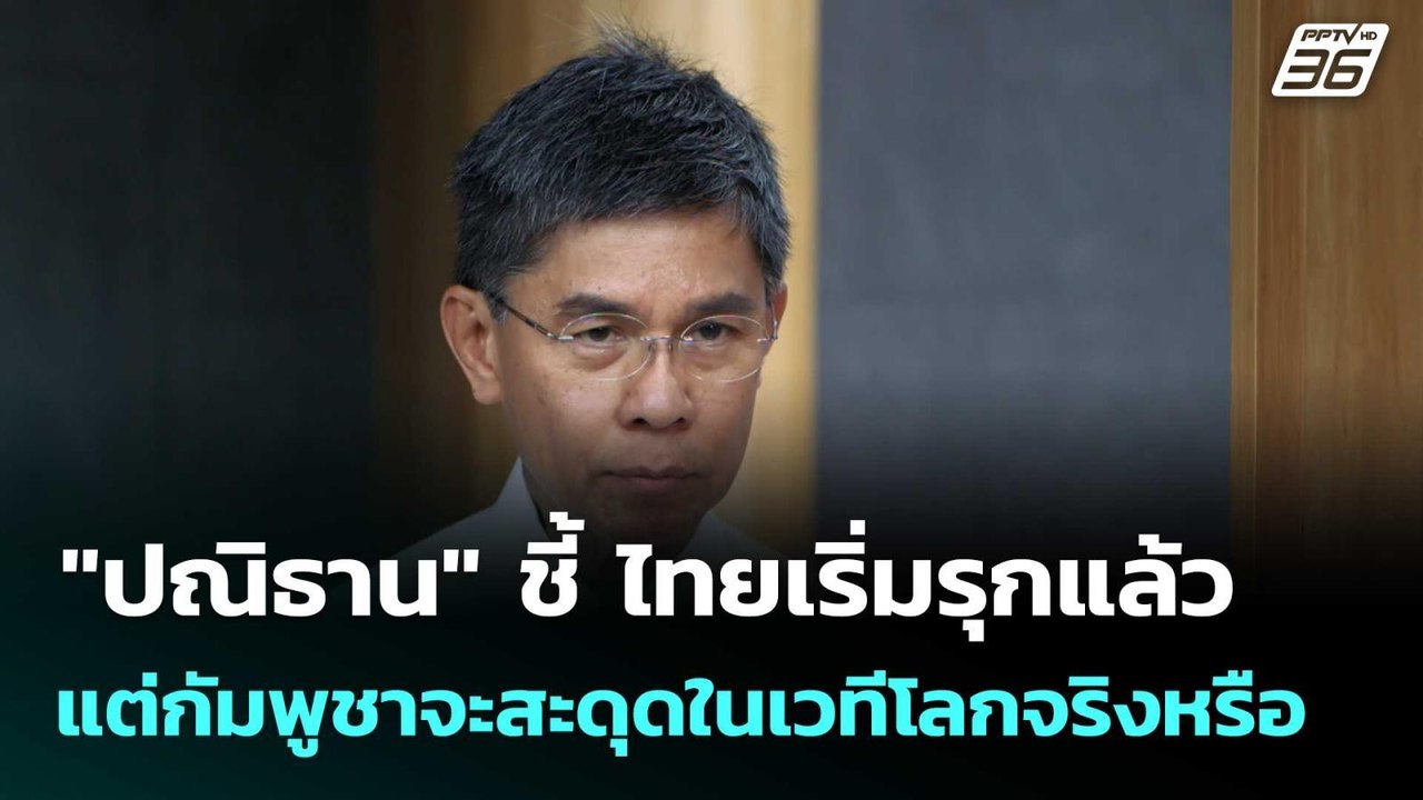 "ปณิธาน" ชี้ ไทยเริ่มรุกแล้ว แต่กัมพูชาจะสะดุดใ...