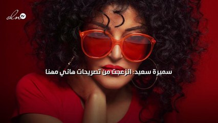 سميرة سعيد: انزعجت من تصريحات هاني مهنا