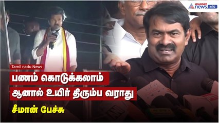 பணம் கொடுக்கலாம். ஆனால் உயிர் திரும்ப வராது - சீமான் பேச்சு