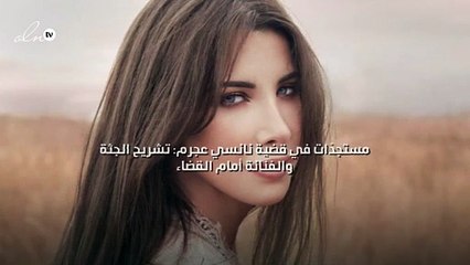 مستجدّات في قضية نانسي عجرم: تشريح الجثة والفنانة أمام القضاء