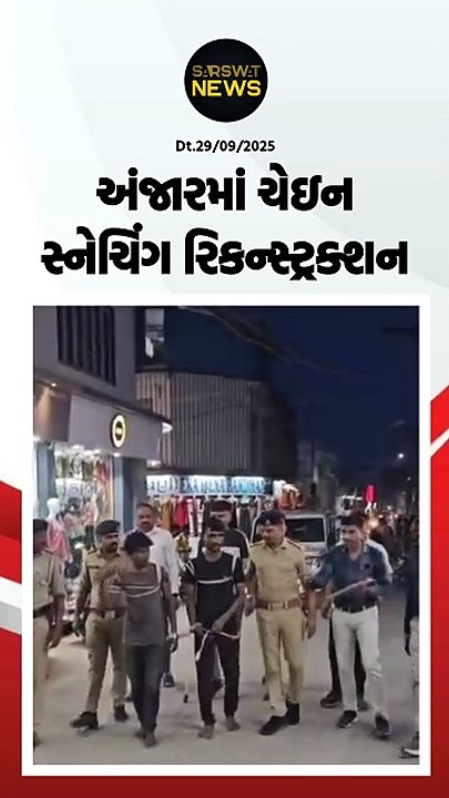 અંજારમાં ચેઇન સ્નેચિંગના આરોપીઓ સાથે ગુનાનું રિકન્સ્ટ્રક્શન