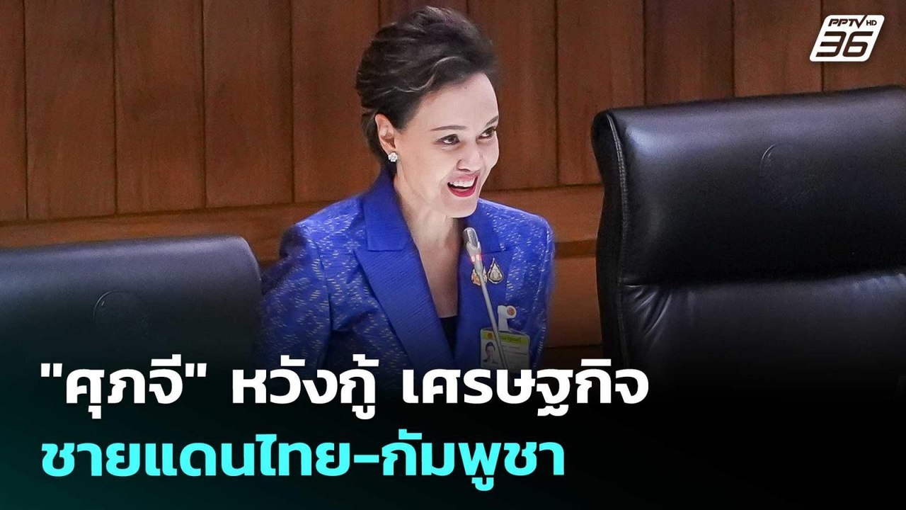 "ศุภจี" หวังกู้ เศรษฐกิจชายแดนไทย-กัมพูชา | โชว...