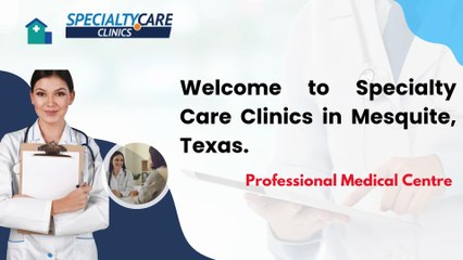 Welcome to Specialty Care Clinics in Mesquite, Texas.