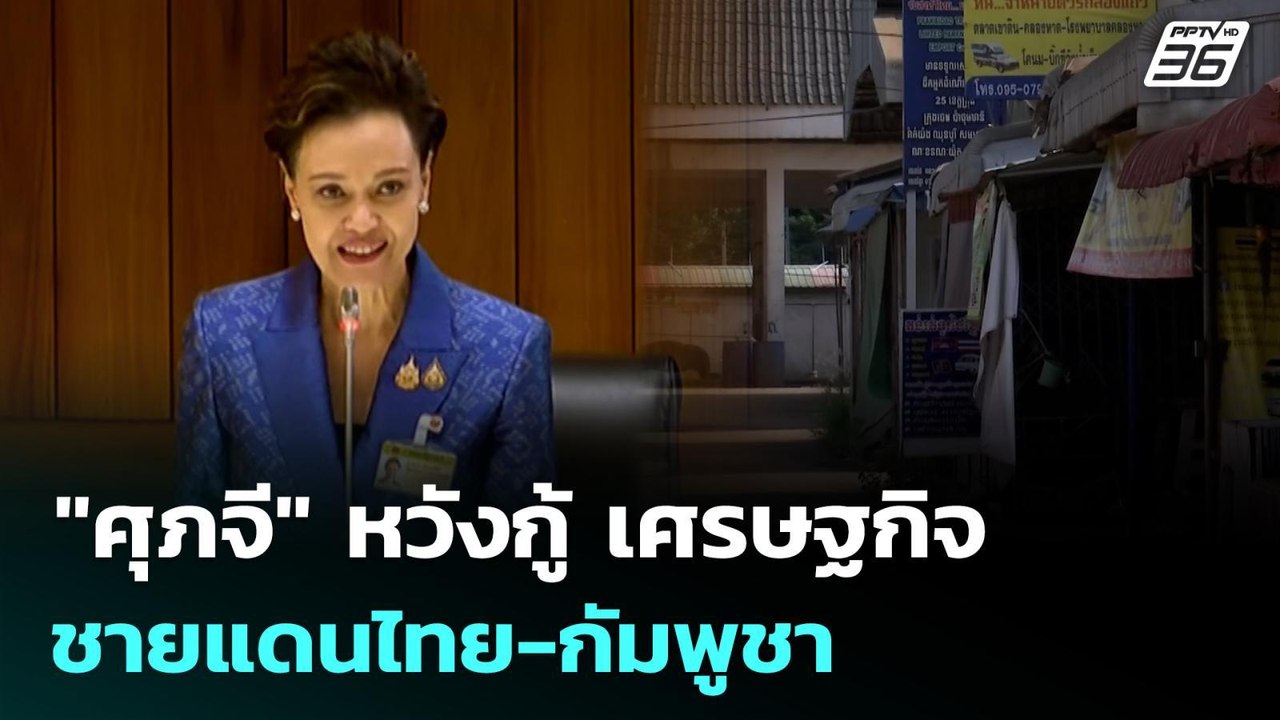 "ศุภจี" หวังกู้ เศรษฐกิจชายแดนไทย-กัมพูชา | เที...