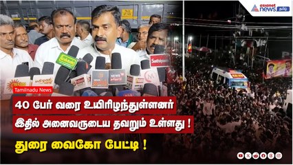 40 பேர் வரை உயிரிழந்துள்ளனர்...இதில் அனைவருடைய தவறும் உள்ளது ! துரை வைகோ பேட்டி