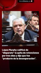López Murphy calificó de “disparate” la quita de retenciones por tres días y dijo que fue “producto de la desesperación”.