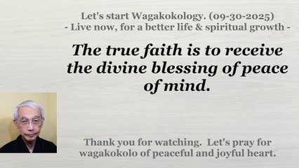 The true faith is to receive the divine blessing of peace of mind. 09-30-2025
