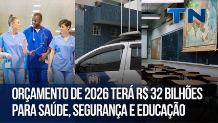 Orçamento de 2026 terá R$ 32 bilhões para saúde, segurança e educação