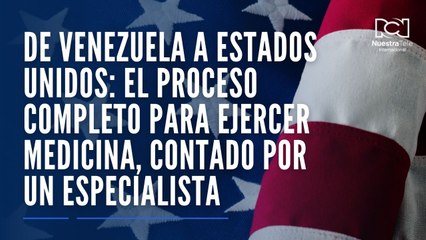 De Venezuela a Estados Unidos: el proceso completo para ejercer medicina, contado por un especialista