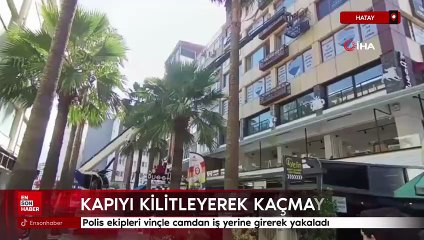 Hatay'da polis ekipleri vinçle camdan iş yerine girerek yakaladı