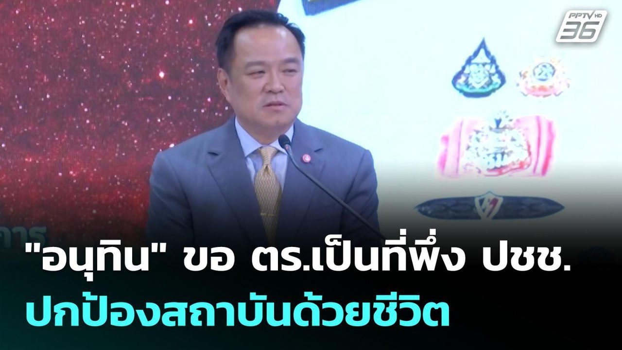 "อนุทิน" ขอ ตร.เป็นที่พึ่ง ปชช. - ปกป้องสถาบันด...