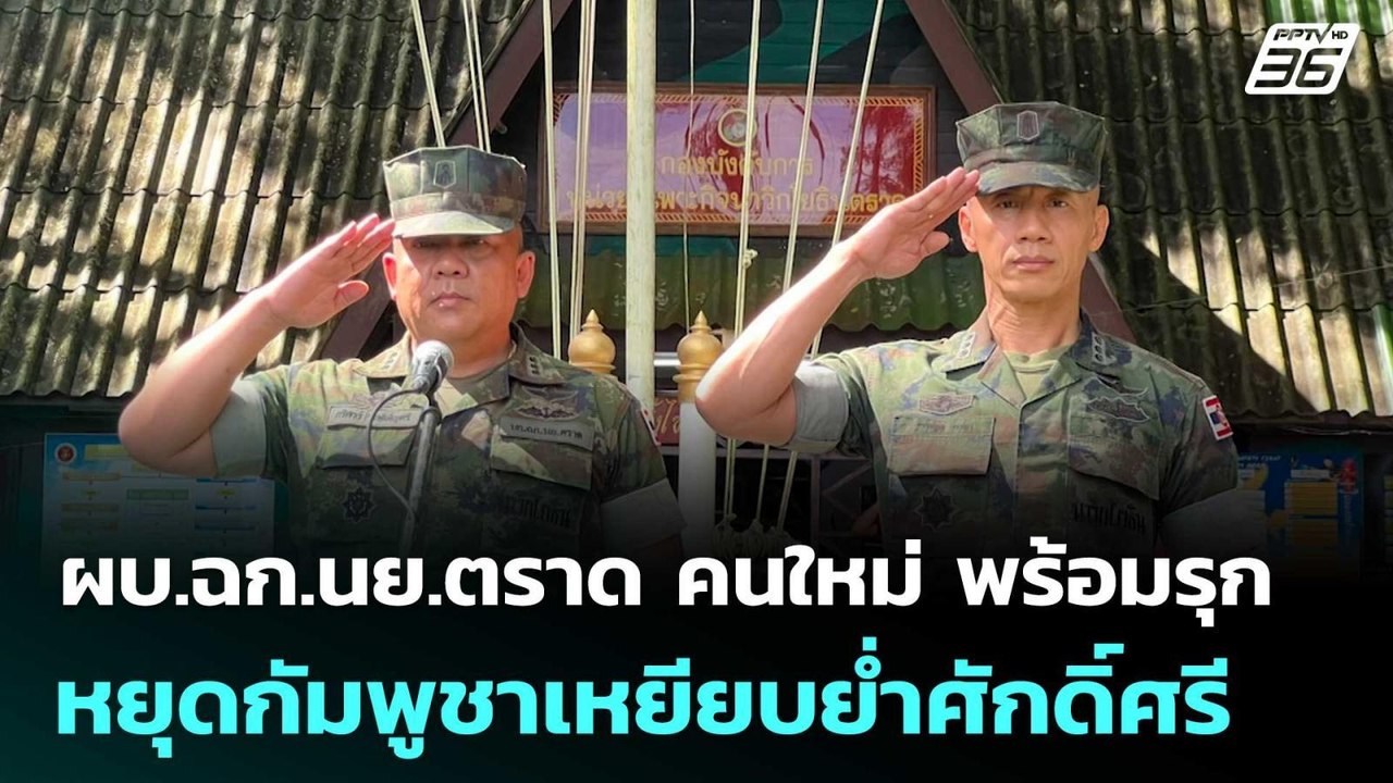 ผบ.ฉก.นย.ตราด คนใหม่ พร้อมรุก หยุดกัมพูชาเหยียบ...