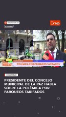 PRESIDENTE DEL CONCEJO MUNICIPAL DE LA PAZ HABLA SOBRE LA POLÉMICA POR PARQUEOS TARIFADOS