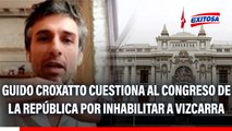 Guido Croxatto cuestiona al Congreso de la República por inhabilitar a Martín Vizcarra: 