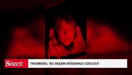 Thunberg: 'Bu akşam müdahale edilecek'