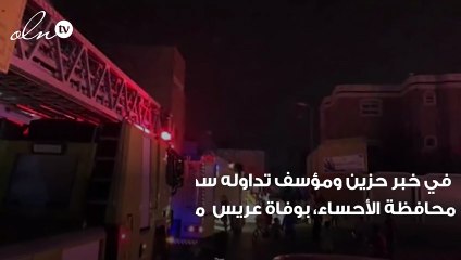 عريس يلقى مصرعه اختناقاً بسبب حريق اندلع في شقته بالأحساء والعروس في حاله حرجه