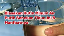 Biasakan Rutin Minum Air Putih Sebelum Tidur, Ini 5 Manfaatnya