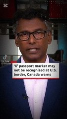 'X' PASSPORT MARKER MAY NOT BE RECOGNIZED at U.S BORDER , CANADA WARNS