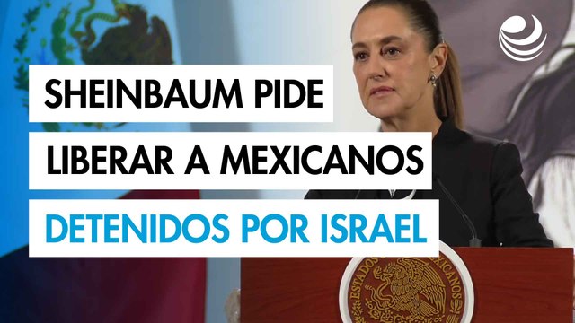 Sheinbaum exige liberación inmediata de 6 mexicanos en la flotilla Global Sumud detenidos por Israel