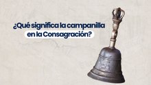 ¿Qué significa la campanilla en la Consagración?