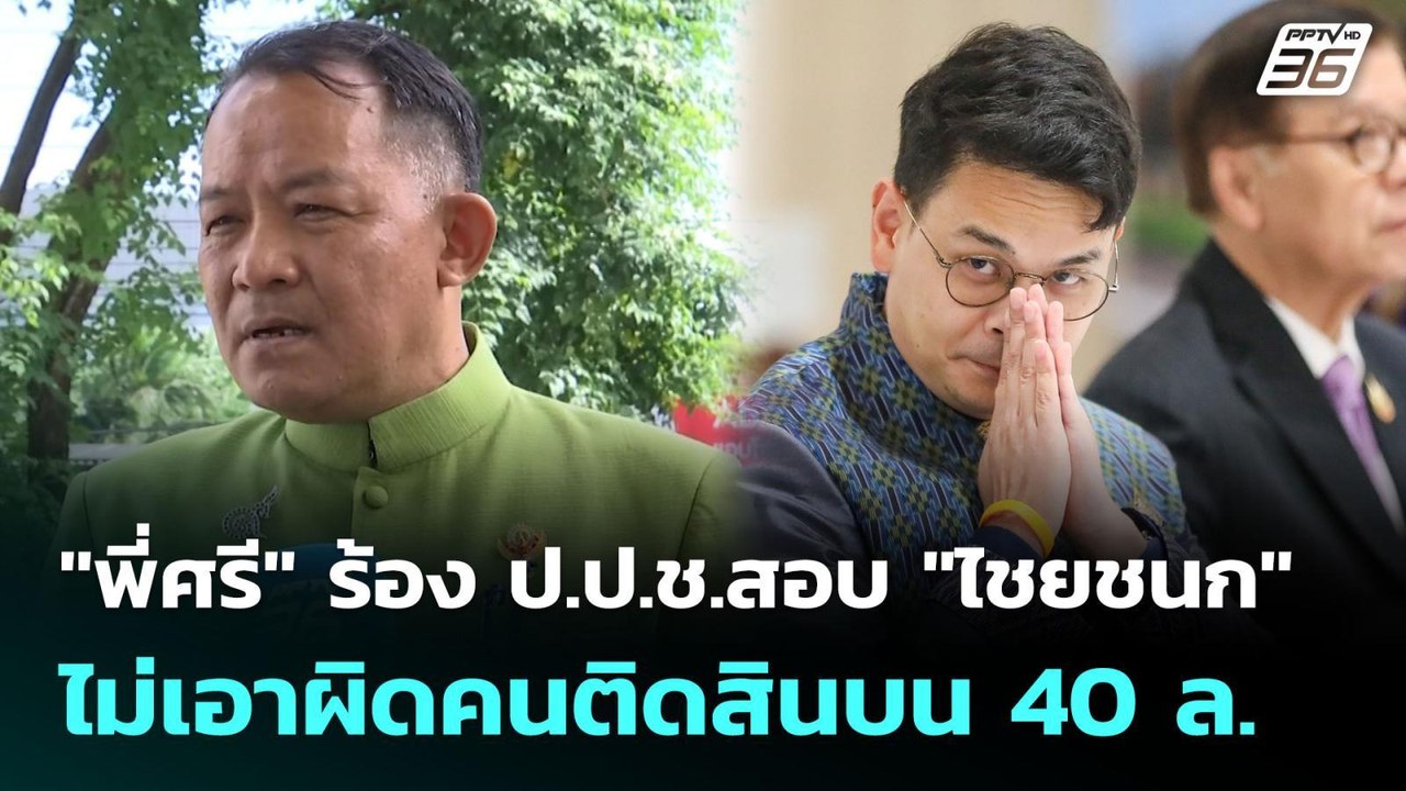"พี่ศรี" ร้อง ป.ป.ช.สอบ "ไชยชนก" ไม่เอาผิดคนติด...