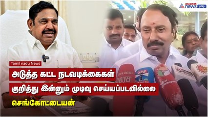 அடுத்த கட்ட நடவடிக்கைகள் குறித்து இன்னும் முடிவு செய்யப்படவில்லை - செங்கோட்டையன்