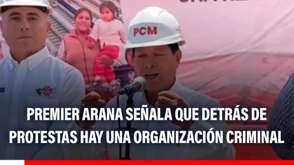 Premier Eduardo Arana señala que detrás de protestas existe una organización criminal