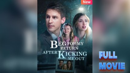 Beg For My Return After Kicking Me Out - Full Movie