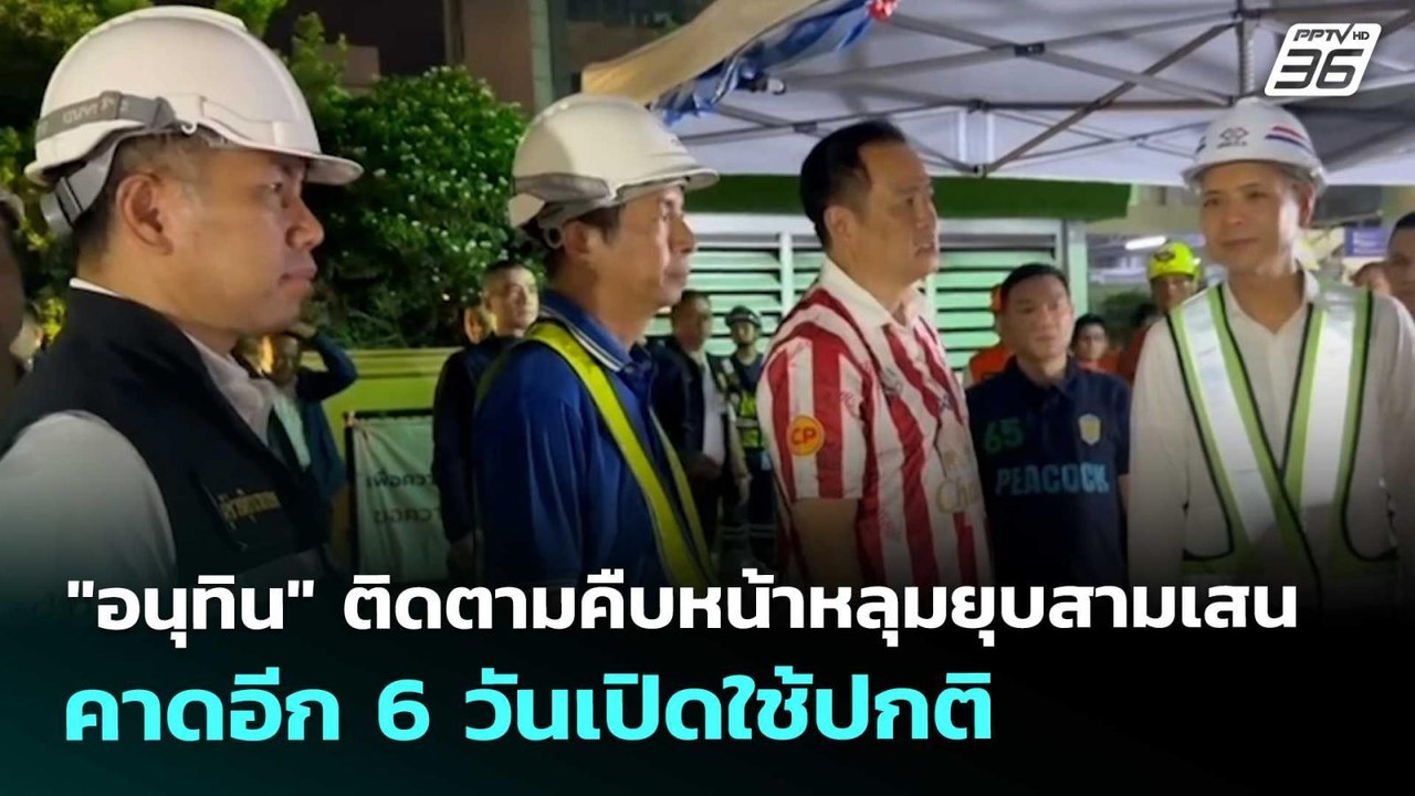 "อนุทิน" ติดตามคืบหน้าหลุมยุบสามเสน คาดอีก 6 วั...