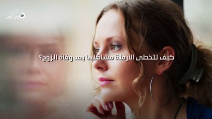 كيف تتخطى الأرملة مشاكلها بعد وفاة الزوج؟