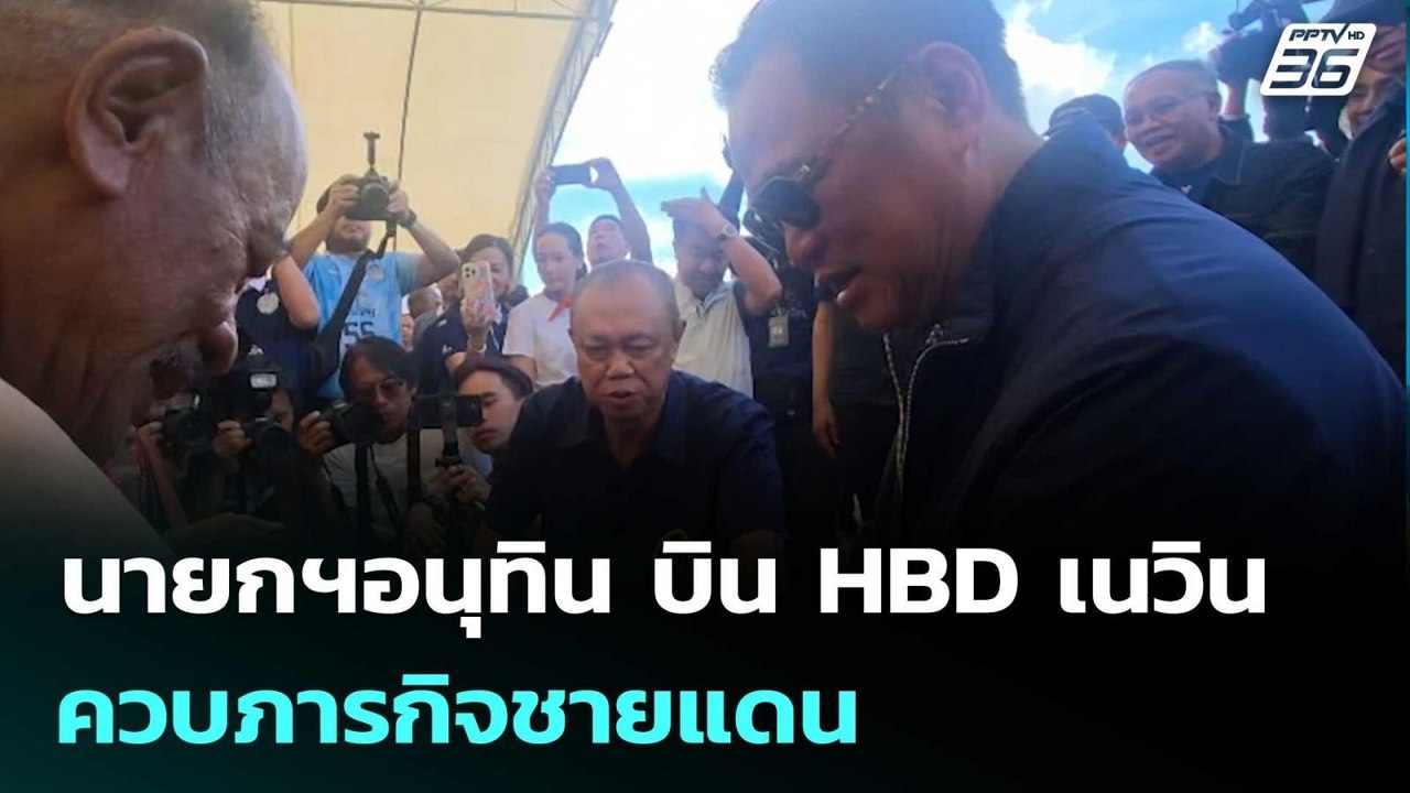 นายกฯอนุทิน บิน HBD เนวิน ควบภารกิจชายแดน | เข้...