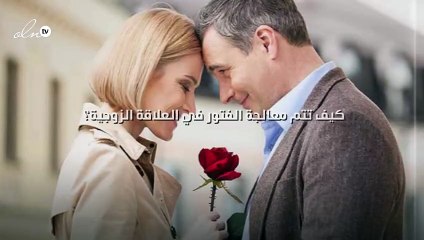 كيف تتم معالجة الفتور في العلاقة الزوجية؟