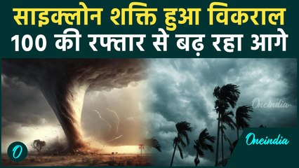 Cyclone Shakti 100 किलोमीटर की रफ्तार से बढ़ा रहा आगे, IMD ने जारी किया अलर्ट