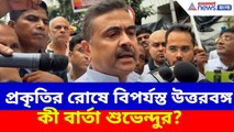 প্রকৃতির রোষে বিপর্যস্ত উত্তরবঙ্গ, কী বার্তা শুভেন্দু অধিকারীর? Suvendu Adhikari | Landslide