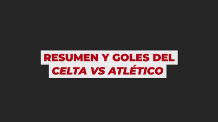 Resumen y Goles del Partido Celta vs Atlético ⚽