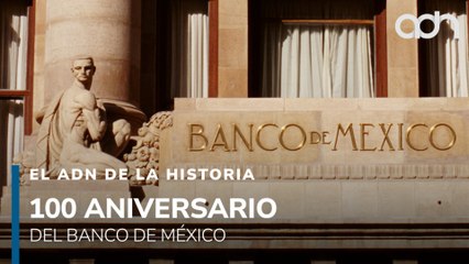 100 años del Banco de México l El ADN de la Historia