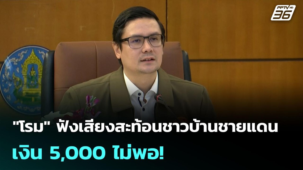 "โรม" ฟังเสียงสะท้อนชาวบ้านชายแดน เงิน 5,000 ไม...